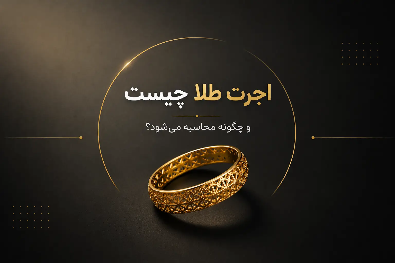 اجرت طلا چیست و چگونه محاسبه می‌شود؟ (راهنمای کامل + مثال + جدول)