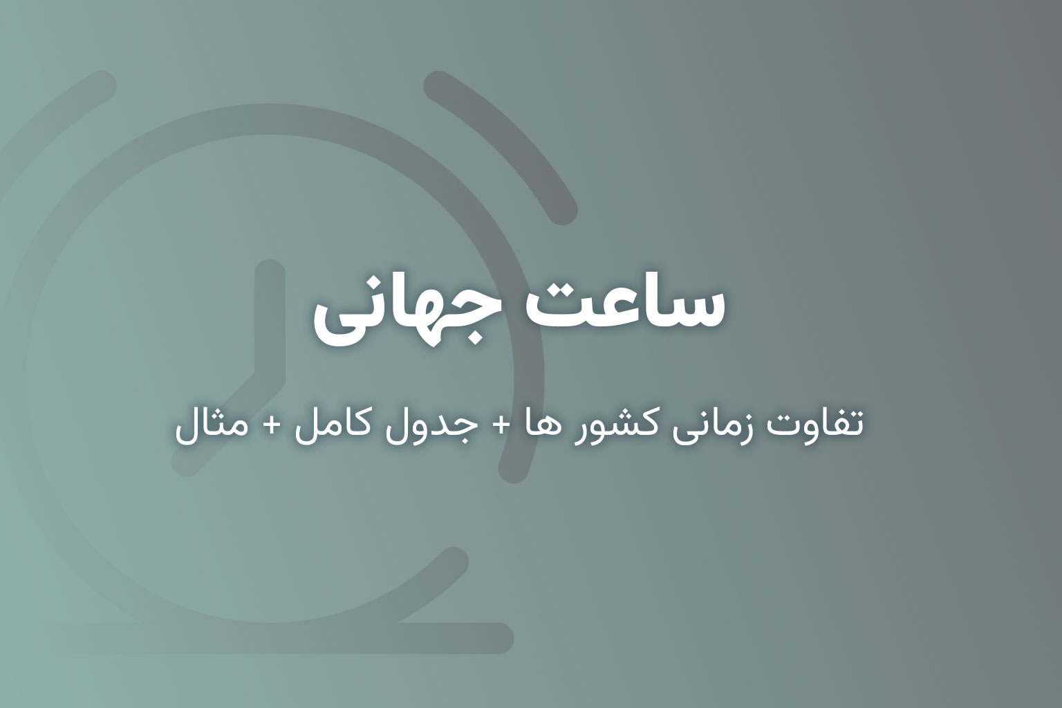 ساعت جهانی (تفاوت زمانی کشورها + جدول کامل + مثال)